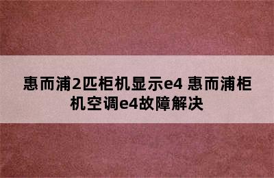 惠而浦2匹柜机显示e4 惠而浦柜机空调e4故障解决